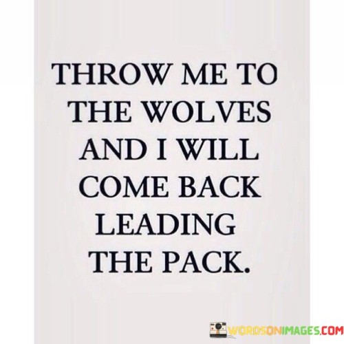 Throw-Me-To-The-Wolves-And-I-Will-Come-Back-Leading-Quotes.jpeg