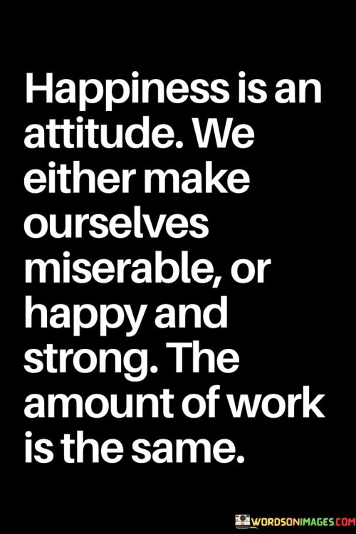Happiness-Is-An-Attitude-We-Either-Make-Ourselves-Miserable-Or-Happy-And-Strong-Quotes.jpeg