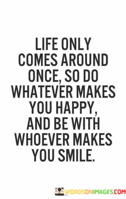 Life-Only-Comes-Around-Once-So-Do-Whatever-Makes-You-Happy-And-Quotes.jpeg