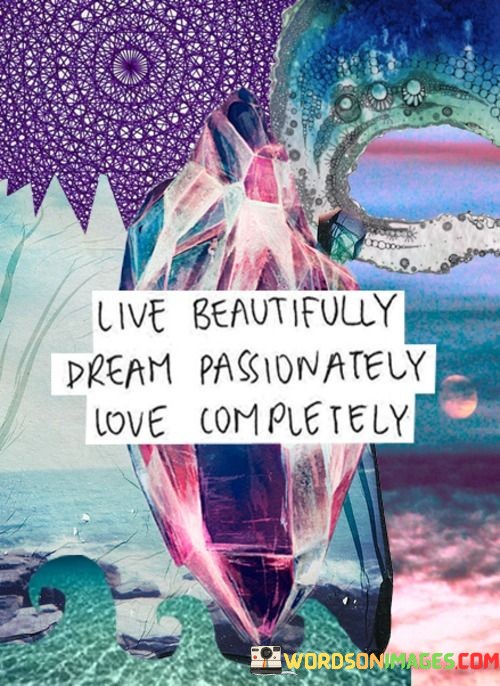 Live-Beautifully-Dream-Passionately-Love-Completely-Quotes.jpeg