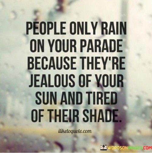 People-Only-Rain-On-Your-Parade-Because-Theyre-Jealous-Of-Your-Sun-And-Tired-Quotes.jpeg