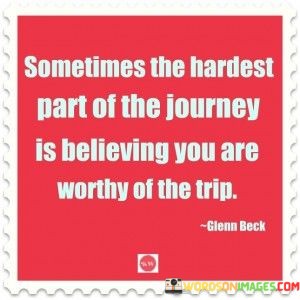 Sometimes-The-Hardest-Part-Of-The-Journey-Is-Believing-You-Are-Quotes.jpeg