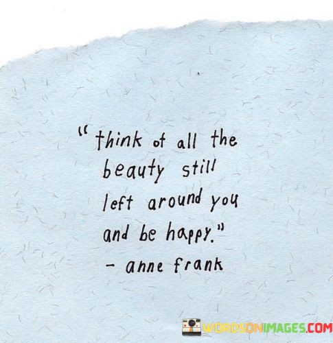 Think-Of-All-The-Beauty-Still-Left-Around-You-And-Be-Happy-Quotes.jpeg