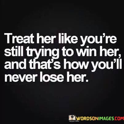 Treat-Her-Like-Youre-Still-Trying-To-Win-Her-Quotes.jpeg