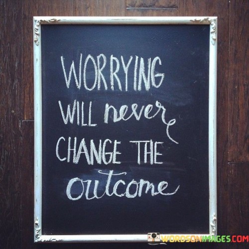 Worrying-Will-Never-Change-The-Outcome-Quotes.jpeg