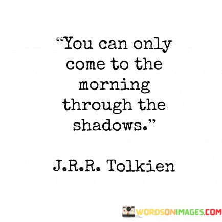 You-Can-Only-Come-To-The-Morning-Through-The-Shadows-Quotes.jpeg