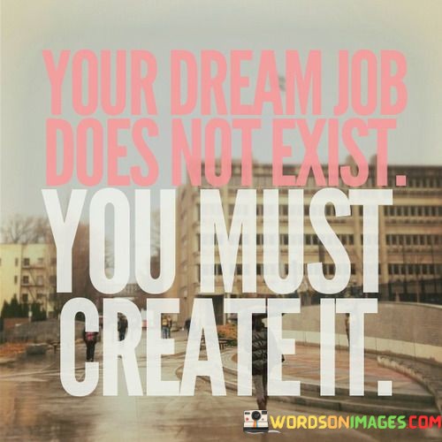 Your-Dream-Job-Does-Not-Exist-You-Must-Create-It-Quotes.jpeg