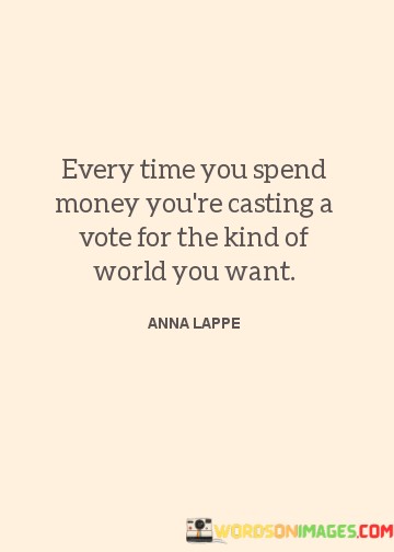 Every-Time-You-Spend-Money-Youre-Casting-A-Vote-Quotes.jpeg
