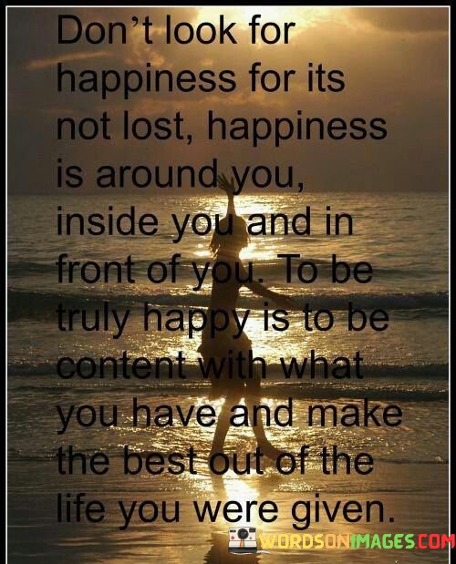 Dont-Look-For-Happiness-For-Its-Not-Lost-Happiness-Is-Quotes.jpeg