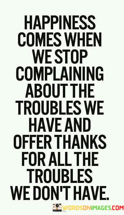 Happiness-Comes-When-We-Stop-Complaining-About-The-Troubles-We-Quotes.jpeg