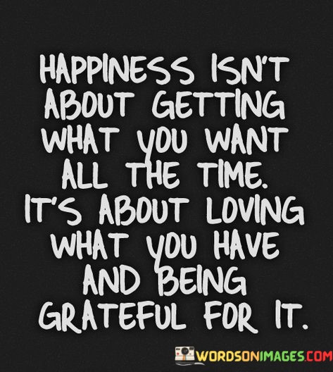 Happiness-Isnt-About-Getting-What-You-Want-All-The-Time-Quotes.jpeg