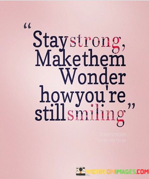 Stay-Strong-Make-Them-Wonder-How-Youre-Still-Smiling-Quotes.jpeg