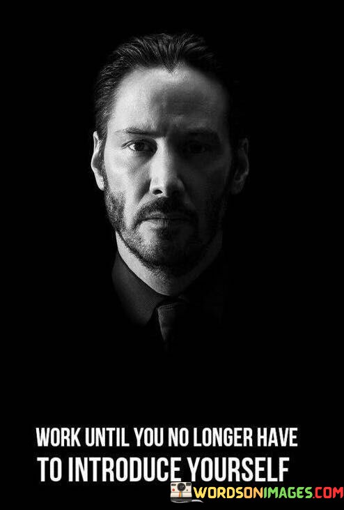 Work-Until-You-No-Longer-Have-To-Introduce-Yourself-Quotes.jpeg