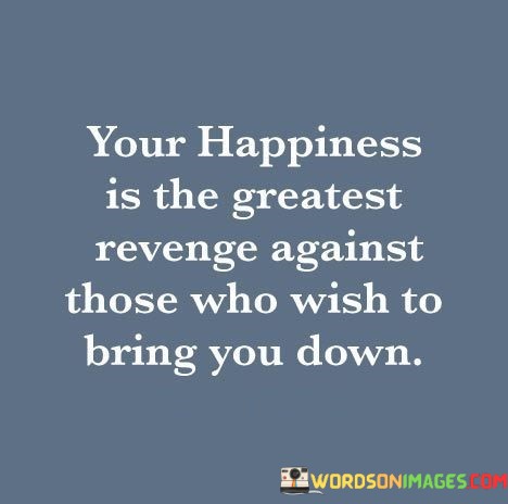 Your-Happiness-Is-The-Greatest-Revenge-Against-Those-Who-Wish-Quotes.jpeg