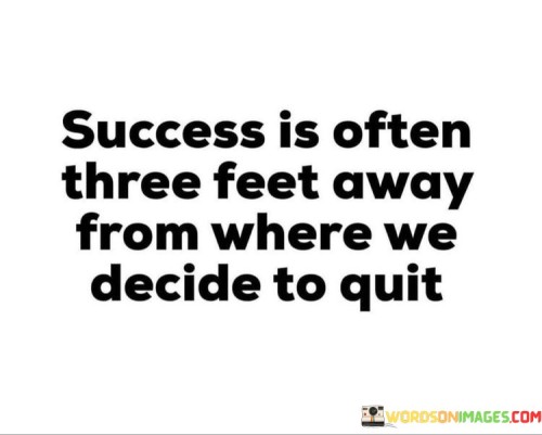 Success-Is-Often-Three-Feet-Away-From-Where-We-Decide-To-Quit-Quotes.jpeg