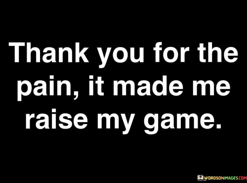 Thank-You-For-The-Pain-It-Made-Me-Raise-My-Game-Quotes.jpeg