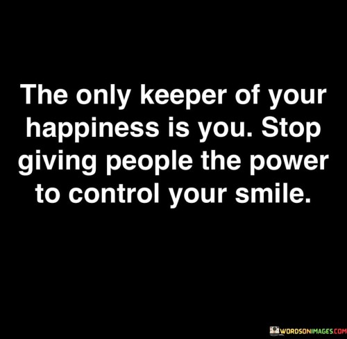 The-Only-Keeper-Of-Your-Happiness-Is-You-Stop-Giving-People-Quotes.jpeg