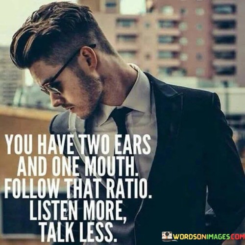 You-Have-Two-Ears-And-One-Mouth-Follow-That-Ratio-Quotes.jpeg