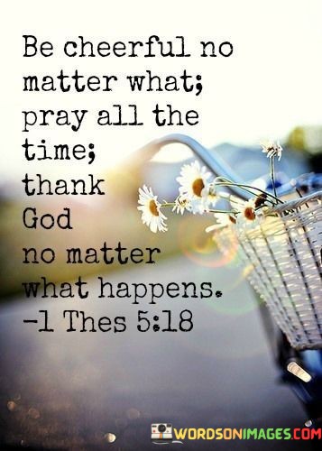 Be-Cheerful-No-Matter-What-Pray-All-The-Time-Thank-God-Quotes.jpeg