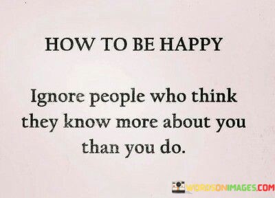How-To-Be-Happy-Ignore-People-Who-Think-They-Know-More-About-You-Quotes.jpeg