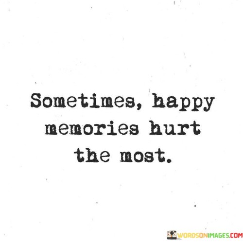 Sometimes-Happy-Memories-Hurt-The-Most-Quotes.jpeg