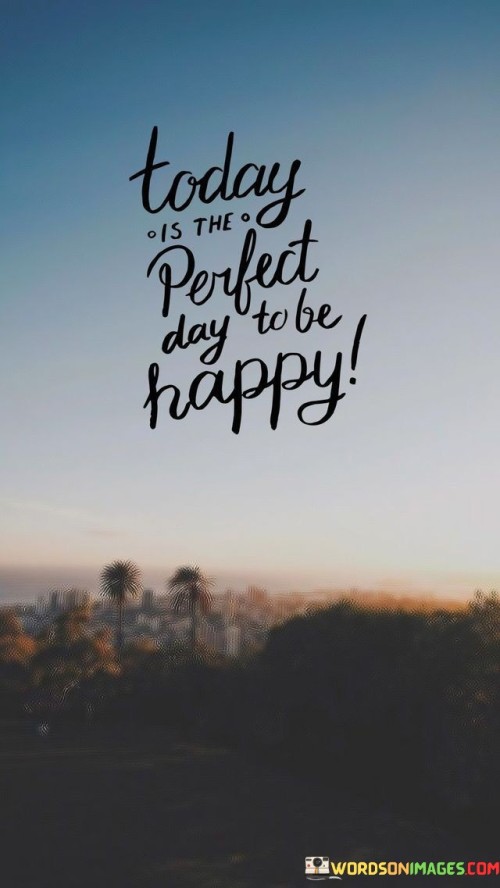 Today-Is-The-Perfect-Day-To-Be-Happy-Quotes.jpeg