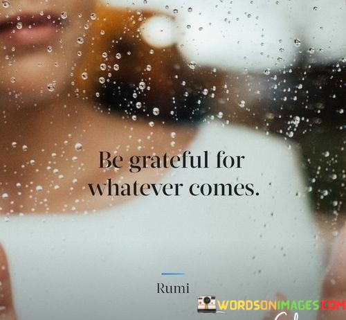 Be-Grateful-For-Whatever-Comes-Quotes.jpeg