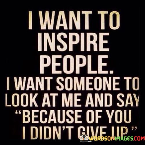 I-Want-To-Inspire-People-I-Want-Someone-To-Look-Quotes.jpeg