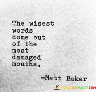 The-Wisest-Words-Come-Out-Of-The-Most-Damaged-Mouths-Quotes.jpeg