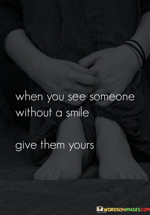 When-You-See-Someone-Without-A-Smile-Give-Them-Yours-Quotes.jpeg