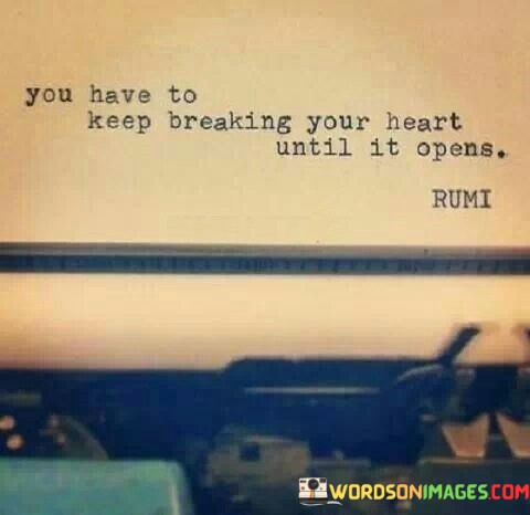You-Have-To-Keep-Breaking-Your-Heart-Until-It-Opens-Quotes.jpeg
