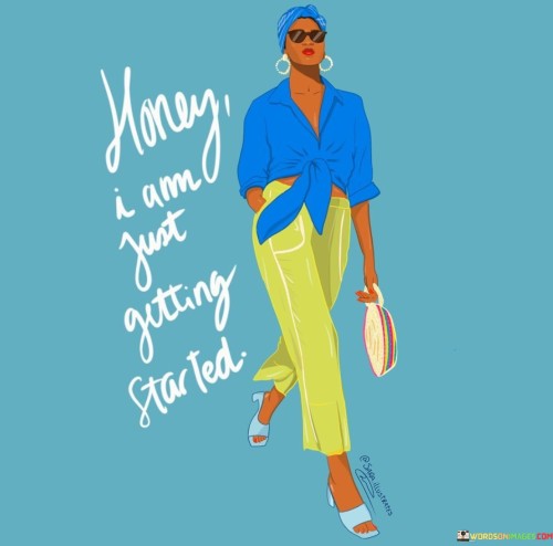 Honey-I-Am-Just-Getting-Started-Quotes.jpeg