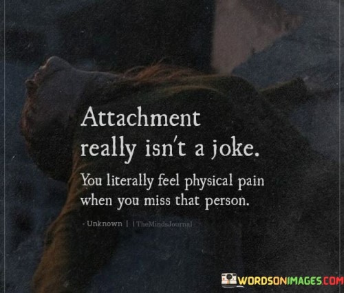 Attachment-Really-Isnt-A-Joke-You-Literally-Feel-Physical-Pain-Quotes.jpeg