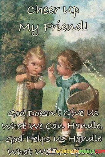 Cheer-Up-My-Friend-God-Doesnt-Give-Us-What-We-Quotes.jpeg