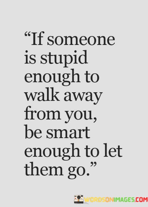 If-Someone-Is-Stupid-Enough-To-Walk-Away-Quotes.jpeg