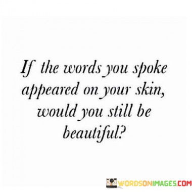 If-The-Words-You-Spoke-Appeared-On-Your-Skin-Would-Quotes.jpeg