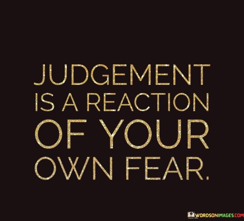 Judgement-Is-A-Reaction-Of-Your-Own-Fear-Quotes.jpeg