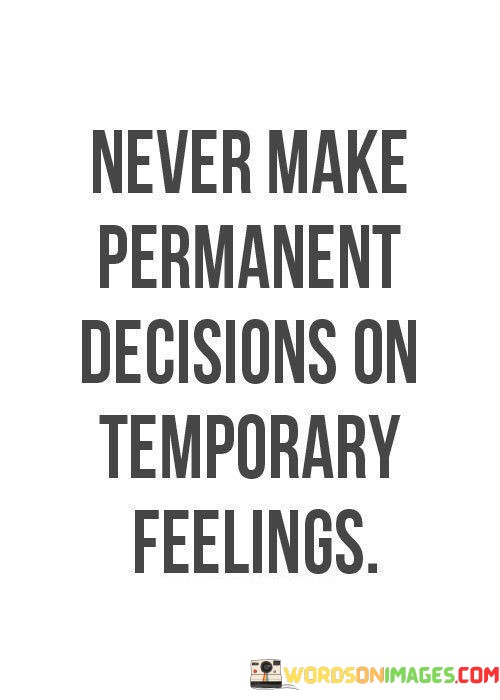 Never-Make-Permanent-Decisions-On-Quotes.jpeg