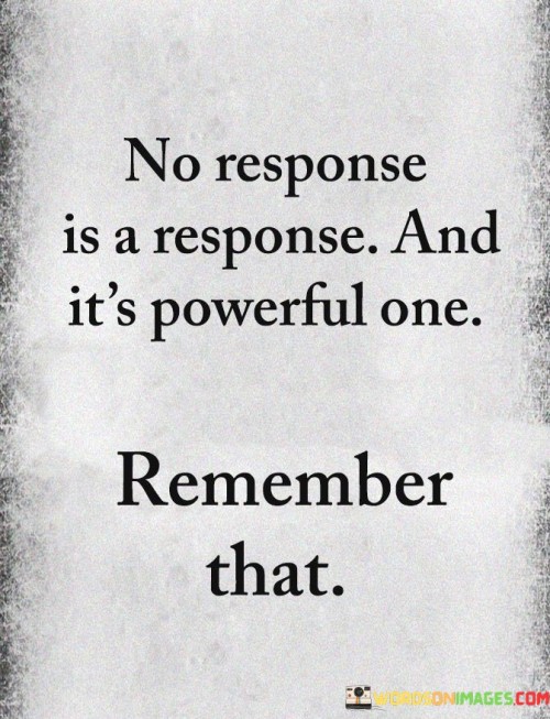 No-Response-Is-A-Response-And-Its-Powerful-One-Remember-That-Quotes.jpeg