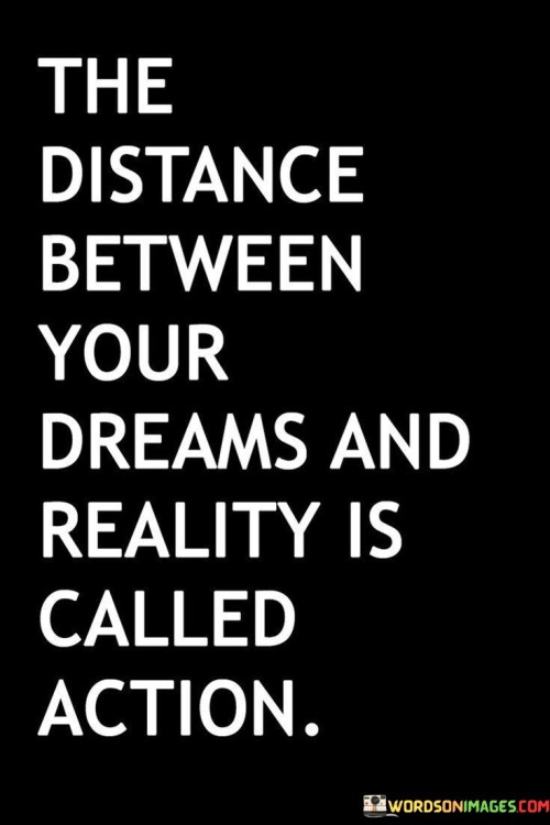 The-Distance-Between-Your-Dreams-And-Reality-Is-Called-Action-Quotes.jpeg