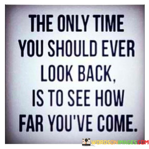 The-Only-Time-You-Should-Ever-Look-Back-Is-To-Quotes.jpeg