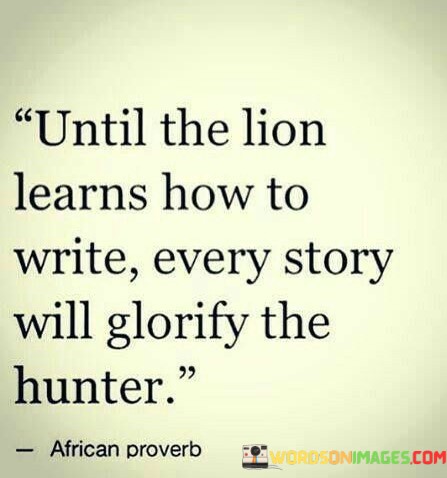 Until-The-Lion-Learns-How-To-Write-Every-Story-Quotes.jpeg