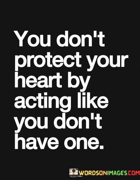 You-Dont-Protect-Your-Heart-By-Acting-Like-You-Dont-Quotes.jpeg