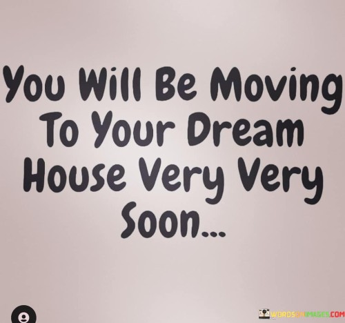 You-Will-Be-Moving-To-Your-Dream-House-Very-Quotes.jpeg