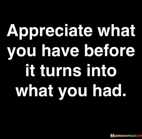 Appreciate-What-You-Have-Before-It-Turns-Quotes.jpeg
