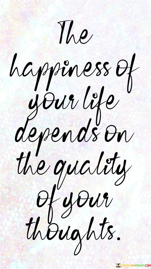 The-Happiness-Of-Your-Life-Depends-On-The-Quality-Quotes.jpeg