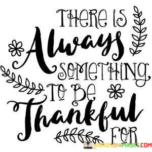 There-Is-Always-Something-To-Be-Thankful-For-Quotes.jpeg