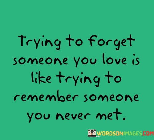 Trying-To-Forget-Someone-You-Love-Is-Like-Trying-To-Remember-Quotes.jpeg
