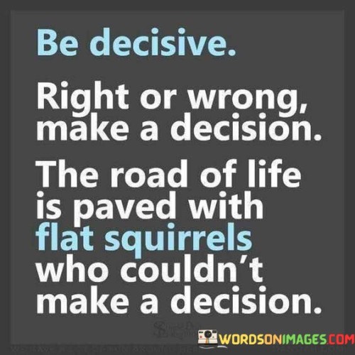 Be-Decisive-Right-Or-Wrong-Make-A-Decision-Quotes.jpeg