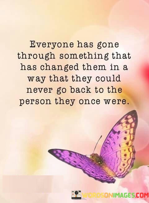 Everyone-Has-Gone-Through-Something-That-Has-Changed-Them-In-Quotes.jpeg